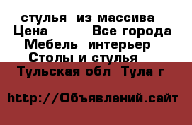 стулья  из массива › Цена ­ 800 - Все города Мебель, интерьер » Столы и стулья   . Тульская обл.,Тула г.